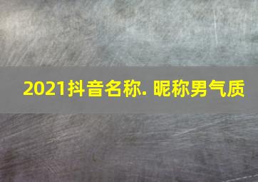 2021抖音名称. 昵称男气质